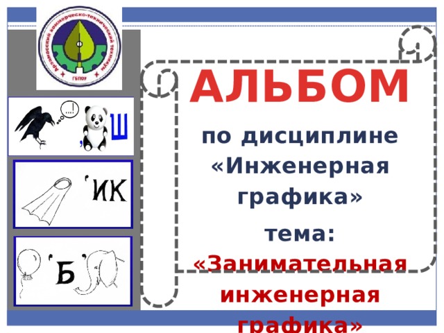 АЛЬБОМ по дисциплине «Инженерная графика» тема: «Занимательная инженерная графика» 