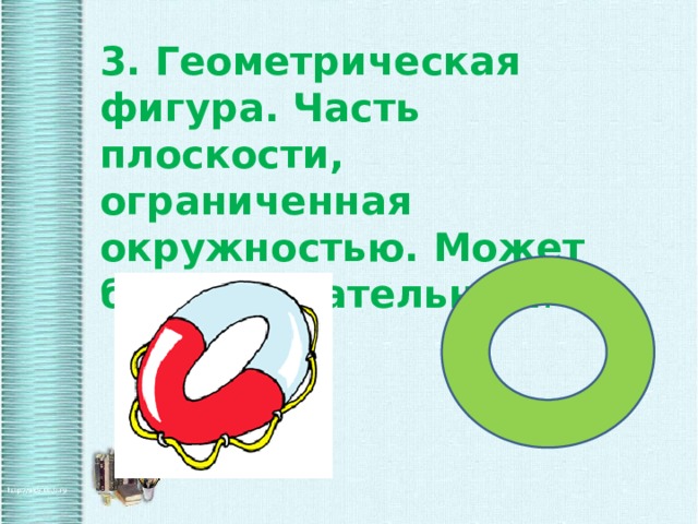 3. Геометрическая фигура. Часть плоскости, ограниченная окружностью. Может быть спасательным . 