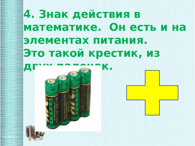 4. Знак действия в математике. Он есть и на элементах питания. Это такой крестик, из двух палочек. 