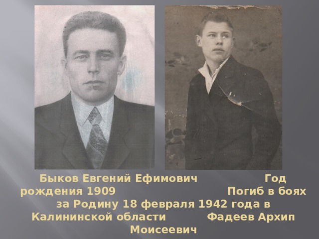 Быков Евгений Ефимович Год рождения 1909 Погиб в боях за Родину 18 февраля 1942 года в Калининской области Фадеев Архип Моисеевич 