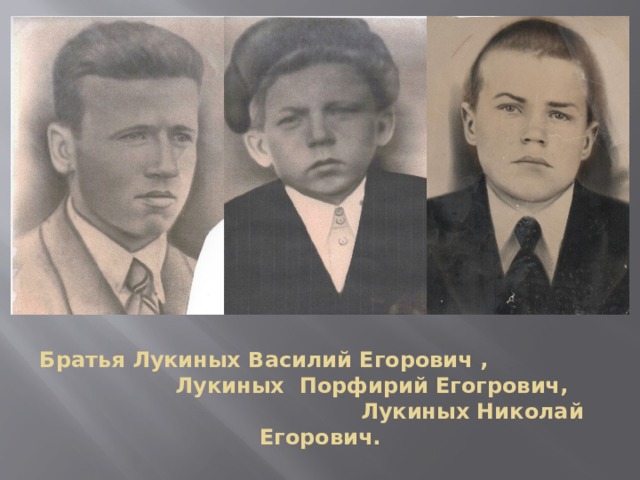 Братья Лукиных Василий Егорович , Лукиных Порфирий Егогрович, Лукиных Николай Егорович. 