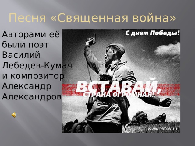 Песня «Священная война» Авторами её были поэт Василий Лебедев-Кумач и композитор Александр Александров 