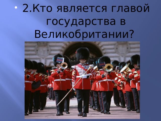 2.Кто является главой государства в Великобритании? 