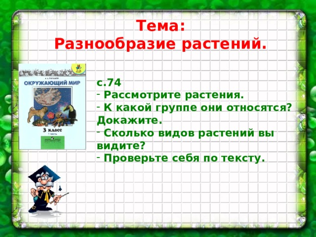 Тема: Разнообразие растений. с.74  Рассмотрите растения.  К какой группе они относятся? Докажите.  Сколько видов растений вы видите?  Проверьте себя по тексту. 