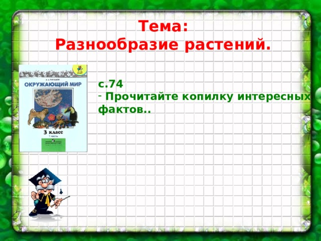 Тема: Разнообразие растений. с.74  Прочитайте копилку интересных фактов.. 