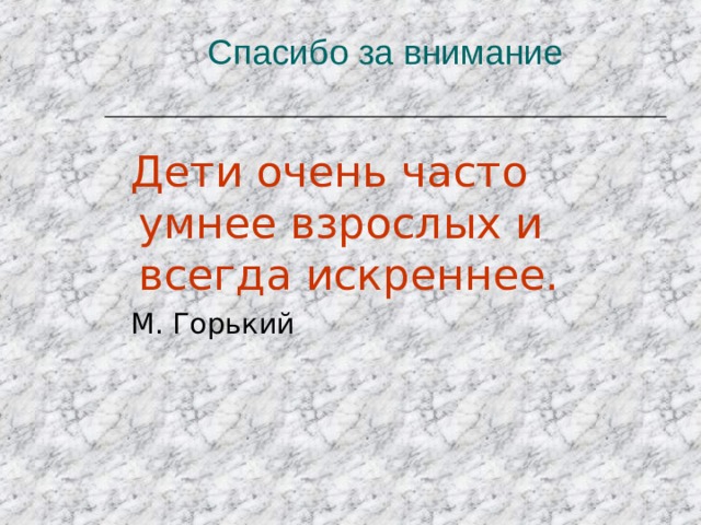 Спасибо за внимание  Дети очень часто умнее взрослых и всегда искреннее.  М. Горький 