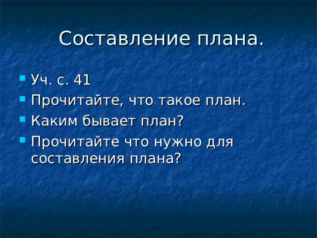  Составление плана. Уч. с. 41 Прочитайте, что такое план. Каким бывает план? Прочитайте что нужно для составления плана? 