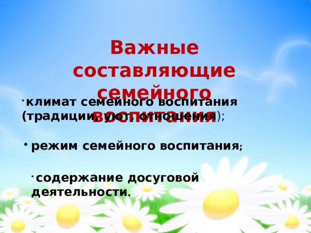 Важные составляющие семейного воспитания  климат семейного воспитания (традиции, уют, отношения );  режим семейного воспитания ;  содержание досуговой деятельности . 