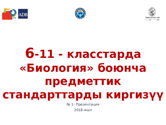6 -11 - класстарда «Биология» боюнча предметтик стандарттарды киргиз үү № 1- Презентация 2018-жыл 