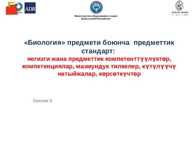 «Биология» предмети боюнча предметтик стандарт:  негизги жана предметтик компетенттүүлүктөр, компетенциялар, мазмундук тилкелер, күтүлүүчү натыйжалар, көрсөткүчтөр   Сессия 5 