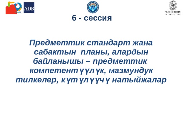 6 - сессия   Предметтик стандарт жана сабактын планы, алардын байланышы – предметтик компетентүүлүк, мазмундук тилкелер, күтүлүүчү натыйжалар   