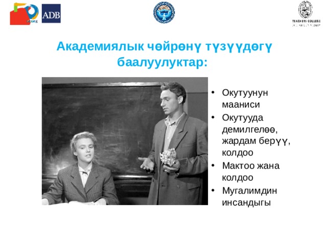  Академиялык чөйрөнү түзүүдөгү баалуулуктар: Окутуунун мааниси Окутууда демилгелөө, жардам берүү, колдоо Мактоо жана колдоо Мугалимдин инсандыгы 