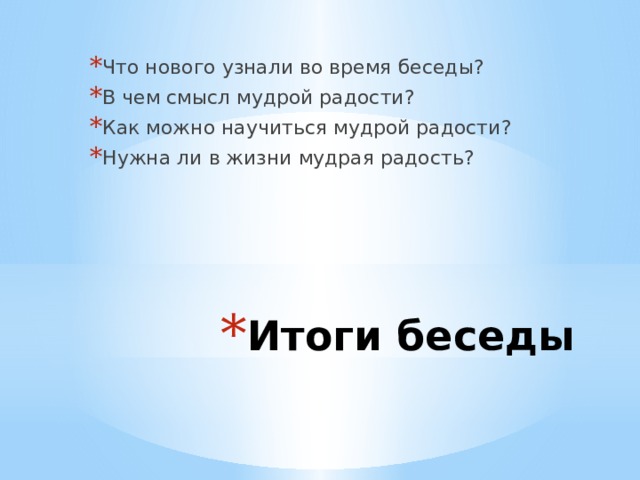 Что нового узнали во время беседы? В чем смысл мудрой радости? Как можно научиться мудрой радости? Нужна ли в жизни мудрая радость? Итоги беседы 
