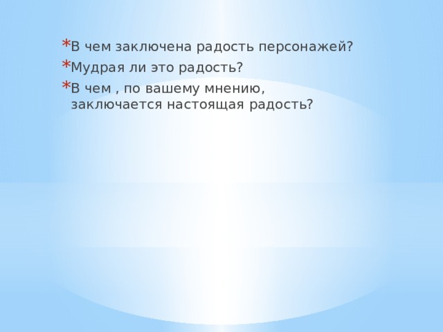 В чем заключена радость персонажей? Мудрая ли это радость? В чем , по вашему мнению, заключается настоящая радость? 