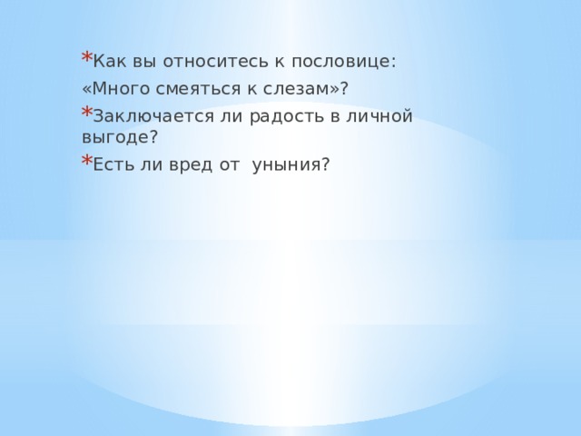 Как вы относитесь к пословице: «Много смеяться к слезам»? Заключается ли радость в личной выгоде? Есть ли вред от уныния? 