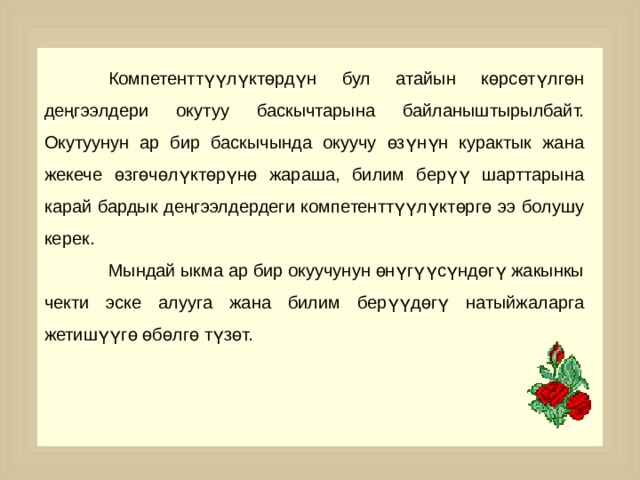  Компетенттүүлүктөрдүн бул атайын көрсөтүлгөн деңгээлдери окутуу баскычтарына байланыштырылбайт. Окутуунун ар бир баскычында окуучу өзүнүн курактык жана жекече өзгөчөлүктөрүнө жараша, билим берүү шарттарына карай бардык деңгээлдердеги компетенттүүлүктөргө ээ болушу керек.  Мындай ыкма ар бир окуучунун өнүгүүсүндөгү жакынкы чекти эске алууга жана билим берүүдөгү натыйжаларга жетишүүгө өбөлгө түзөт. 