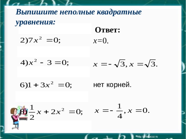 Выпишите неполные квадратные уравнения: Ответ: х= 0. нет корней. 
