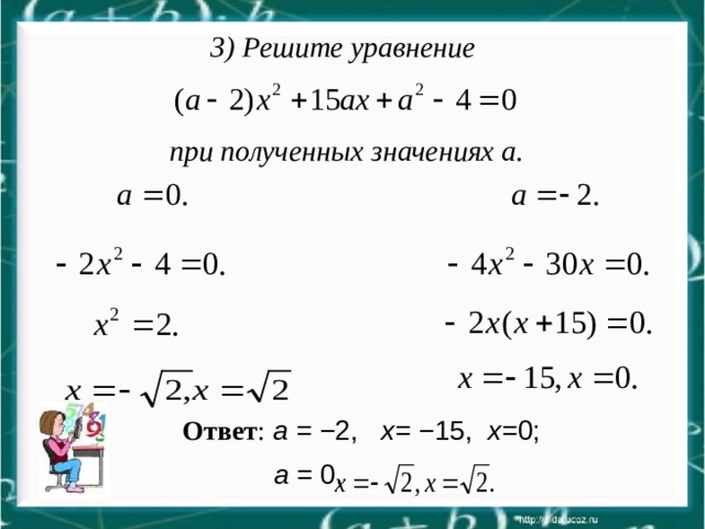 3) Решите уравнение  при полученных значениях а.  Ответ :  а = − 2, х= − 15, х= 0;  а = 0,  