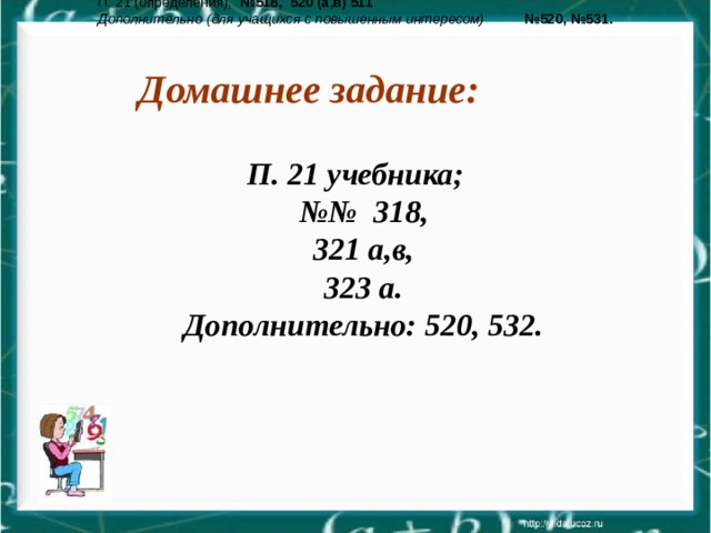 П. 21 (определения),  №518, 520 (а,в) 511 Дополнительно (для учащихся с повышенным интересом)  №520, №531.  Домашнее задание: П. 21 учебника; №№ 318, 321 а,в, 323 а. Дополнительно: 520, 532.  