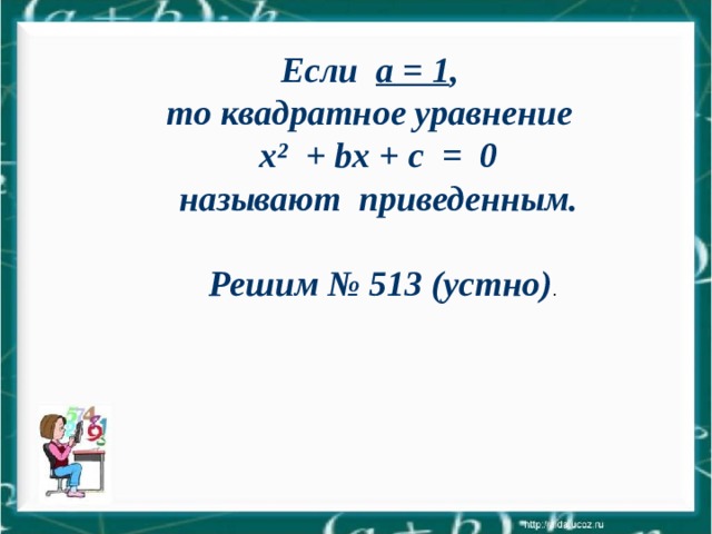 Если a = 1 , то квадратное уравнение  x ² + bx + c   = 0 называют приведенным.   Решим № 513 (устно) . 