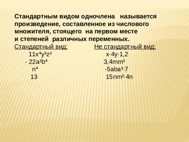 Стандартным видом одночлена называется произведение, составленное из числового множителя, стоящего на первом месте и степеней различных переменных. Стандартный вид:  Не стандартный вид:  11x⁴y³z² x·4y·1,2  - 22a²b⁴ 3,4mm³  n⁴ -5aba³·7  13 15 nm ²·4 n   