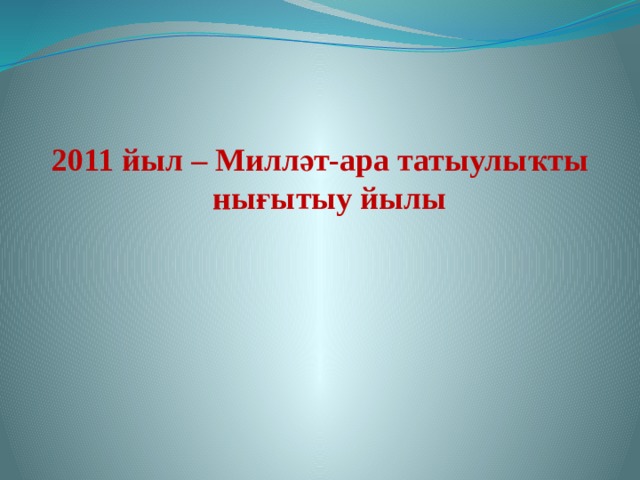 2011 йыл – Милләт-ара татыулыҡты нығытыу йылы 