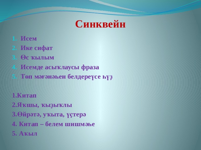 Синквейн Исем Ике сифат Өс ҡылым Исемде асыҡлаусы фраза Төп мәғәнәһен белдереүсе һүҙ  1.Китап 2.Яҡшы, ҡыҙыҡлы 3.Өйрәтә, уҡыта, үҫтерә 4. Китап – белем шишмәһе 5. Аҡыл 