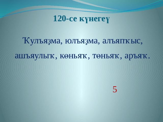 120-се күнегеү   Ҡулъяҙма, юлъяҙма, алъяпҡыс, ашъяулыҡ, көньяҡ, төньяҡ, аръяҡ.  5 