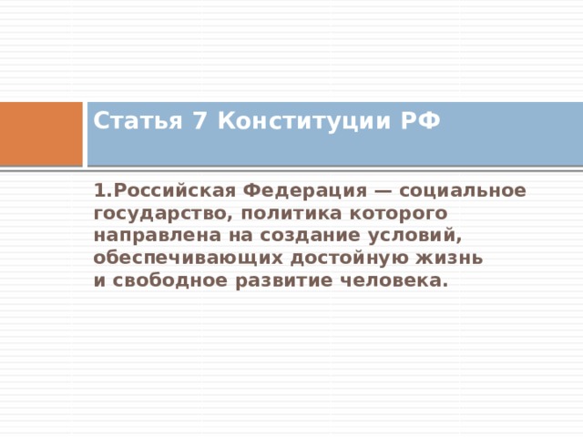 Статья 7 Конституции РФ   1.Российская Федерация — социальное государство, политика которого направлена на создание условий, обеспечивающих достойную жизнь и свободное развитие человека. 