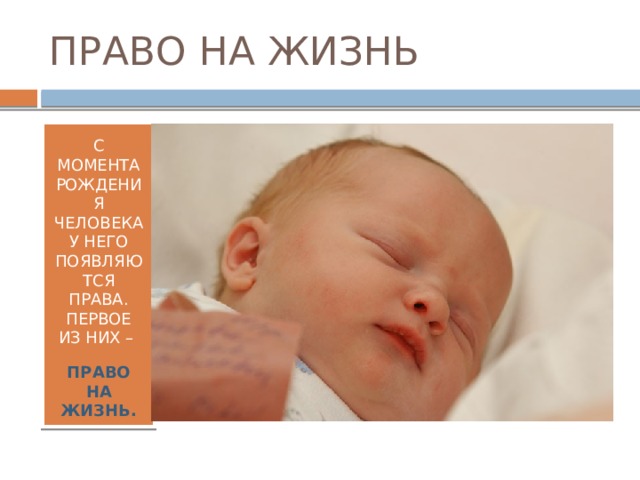 ПРАВО НА ЖИЗНЬ С МОМЕНТА РОЖДЕНИЯ ЧЕЛОВЕКА У НЕГО ПОЯВЛЯЮТСЯ ПРАВА. ПЕРВОЕ ИЗ НИХ – ПРАВО НА ЖИЗНЬ. 