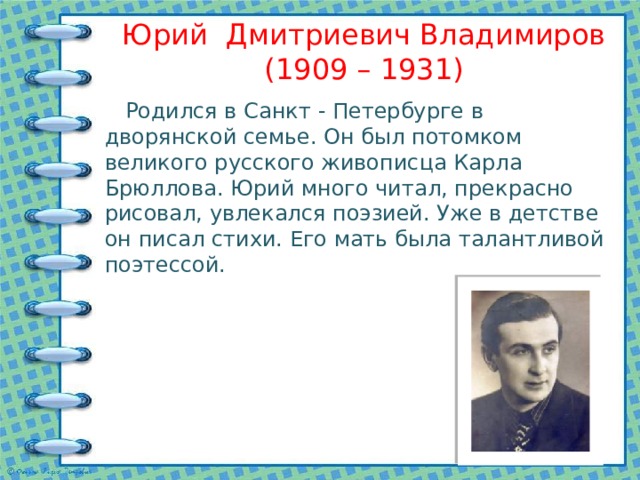 Юрий Дмитриевич Владимиров  (1909 – 1931)  Родился в Санкт - Петербурге в дворянской семье. Он был потомком великого русского живописца Карла Брюллова. Юрий много читал, прекрасно рисовал, увлекался поэзией. Уже в детстве он писал стихи. Его мать была талантливой поэтессой. 