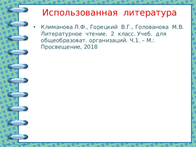 Использованная литература   Климанова Л.Ф., Горецкий В.Г., Голованова М.В. Литературное чтение. 2 класс. Учеб. для общеобразоват. организаций. Ч.1. – М.: Просвещение, 2018 