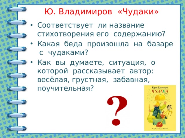 Ю. Владимиров «Чудаки» Соответствует ли название стихотворения его содержанию? Какая беда произошла на базаре с чудаками? Как вы думаете, ситуация, о которой рассказывает автор: весёлая, грустная, забавная, поучительная? 