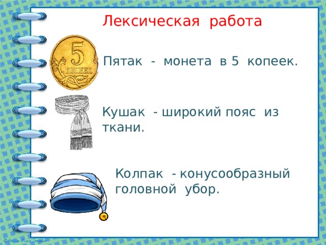 Лексическая работа Пятак - монета в 5 копеек. Кушак - широкий пояс из ткани. Колпак - конусообразный головной убор. 
