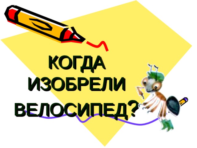 КОГДА  ИЗОБРЕЛИ ВЕЛОСИПЕД ? 