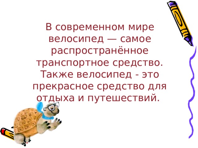      В современном мире велосипед — самое распространённое транспортное средство. Также велосипед - это прекрасное средство для отдыха и путешествий.   