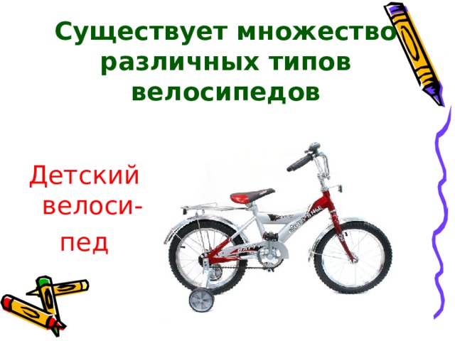 Существует множество различных типов велосипедов   Детский велоси- пед 