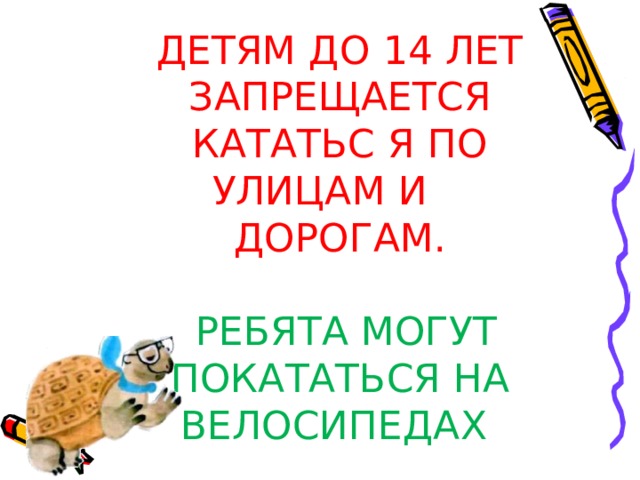 ДЕТЯМ ДО 14 ЛЕТ ЗАПРЕЩАЕТСЯ КАТАТЬС Я ПО УЛИЦАМ И  ДОРОГАМ.    РЕБЯТА МОГУТ ПОКАТАТЬСЯ НА ВЕЛОСИПЕДАХ 