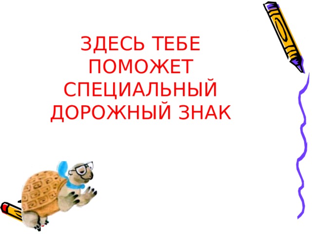 ЗДЕСЬ ТЕБЕ ПОМОЖЕТ СПЕЦИАЛЬНЫЙ ДОРОЖНЫЙ ЗНАК 