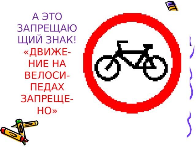 А ЭТО ЗАПРЕЩАЮЩИЙ ЗНАК!  «ДВИЖЕ-  НИЕ НА ВЕЛОСИ-  ПЕДАХ ЗАПРЕЩЕ-НО»   