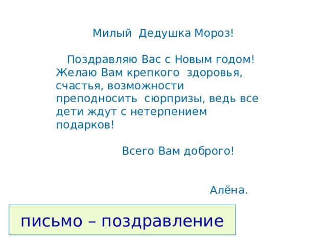  Милый Дедушка Мороз!  Поздравляю Вас с Новым годом! Желаю Вам крепкого здоровья, счастья, возможности преподносить сюрпризы, ведь все дети ждут с нетерпением подарков!  Всего Вам доброго!  Алёна.  письмо – поздравление 