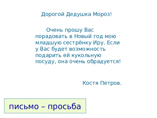  Дорогой Дедушка Мороз!  Очень прошу Вас порадовать в Новый год мою младшую сестрёнку Иру. Если у Вас будет возможность подарить ей кукольную посуду, она очень обрадуется! Костя Петров.  письмо – просьба 