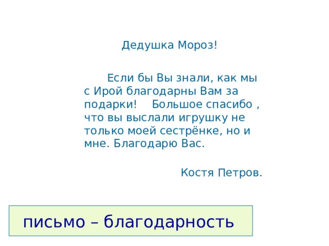  Дедушка Мороз!  Если бы Вы знали, как мы с Ирой благодарны Вам за подарки! Большое спасибо , что вы выслали игрушку не только моей сестрёнке, но и мне. Благодарю Вас.  Костя Петров.  письмо – благодарность 