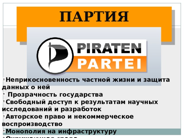 Партия пиратов Неприкосновенность частной жизни и защита данных о ней  Прозрачность государства Свободный доступ к результатам научных исследований и разработок Авторское право и некоммерческое воспроизводство Монополия на инфраструктуру Окружающая среда  