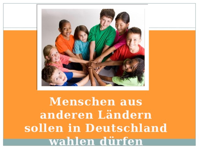 Menschen aus anderen Ländern sollen in Deutschland wahlen dürfen 