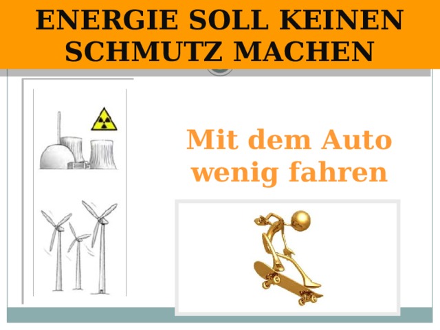 Energie soll keinen Schmutz machen Mit dem Auto wenig fahren 