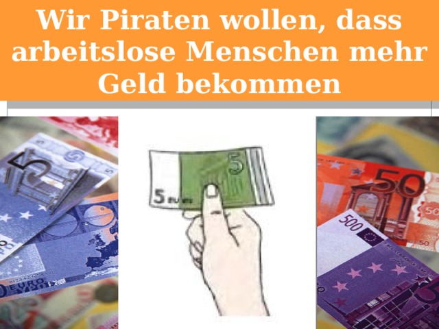 Wir Piraten wollen, dass arbeitslose Menschen mehr Geld bekommen 