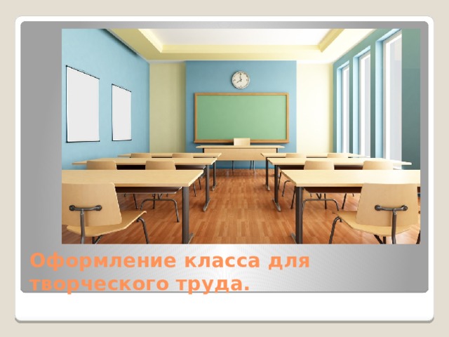 Оформление класса для творческого труда. 