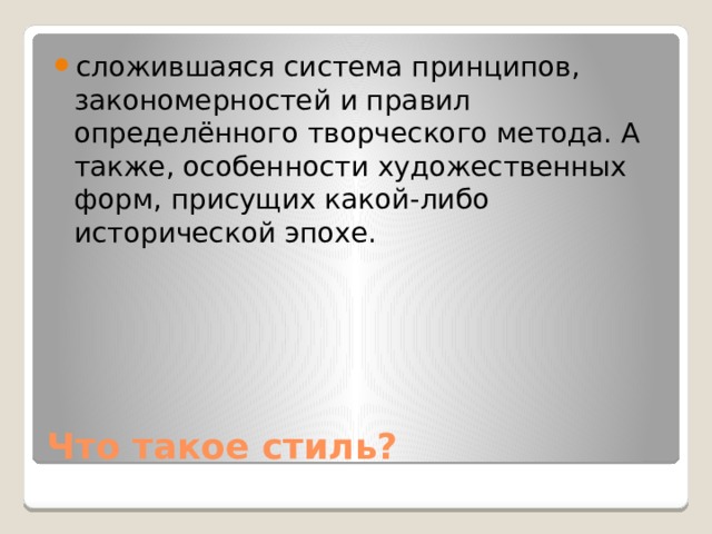 сложившаяся система принципов, закономерностей и правил определённого творческого метода. А также, особенности художественных форм, присущих какой-либо исторической эпохе. Что такое стиль? 