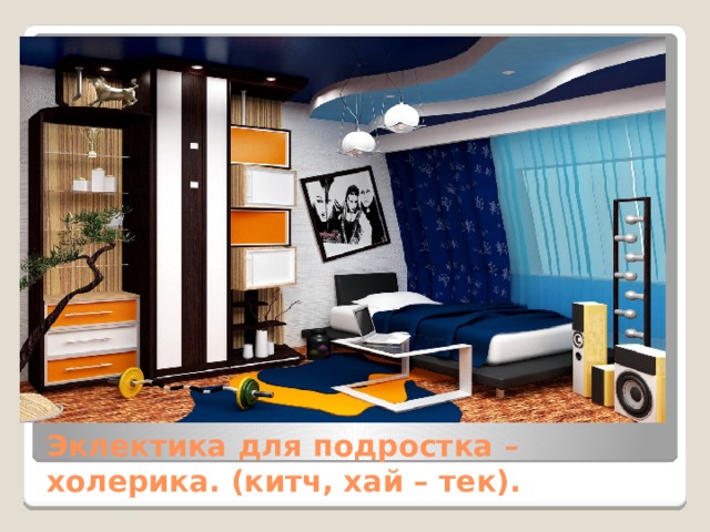 Эклектика для подростка – холерика. (китч, хай – тек). 